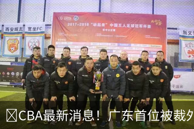 ‍CBA最新消息！广东首位被裁外援曝光，萨姆纳回归时间确定？