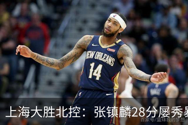 上海大胜北控：张镇麟28分屡秀暴扣 廖三宁34+5+4创生涯纪录
