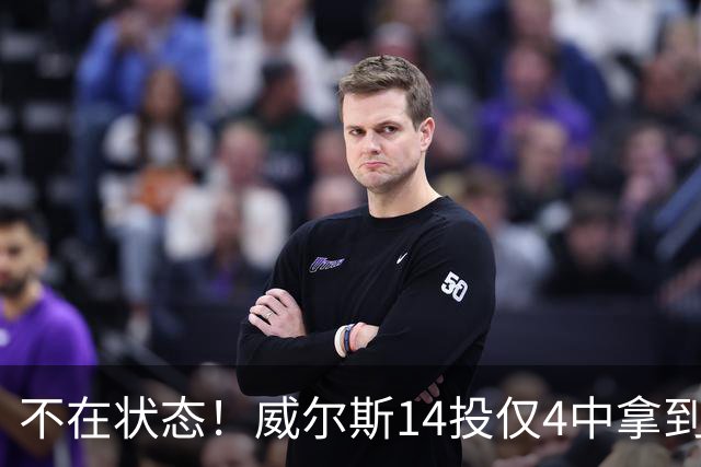 不在状态！威尔斯14投仅4中拿到9分4板 三分5中1