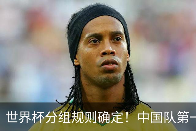 世界杯分组规则确定！中国队第一档，和塞尔维亚同组，抽签成形式