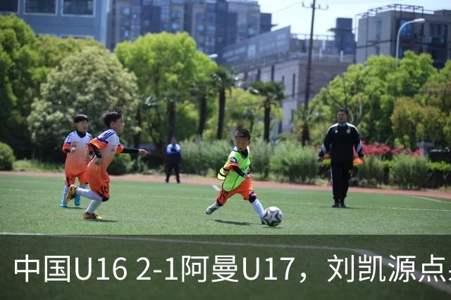 中国U16 2-1阿曼U17，刘凯源点射&染红，彭显宸建功
