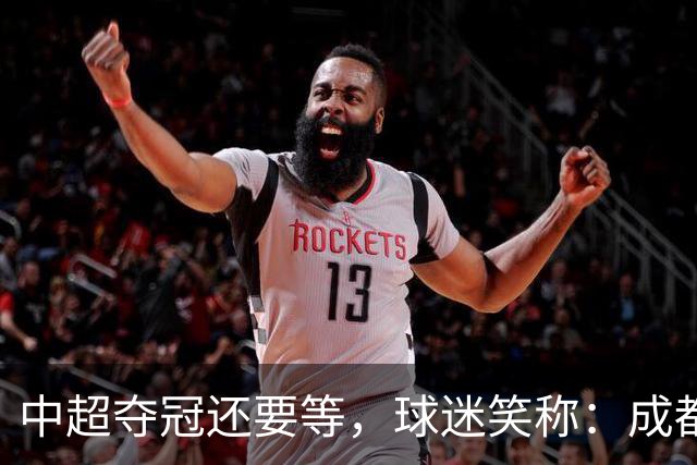 中超夺冠还要等，球迷笑称：成都蓉城拉着庆祝冠军的物品，走遍了大半个中国