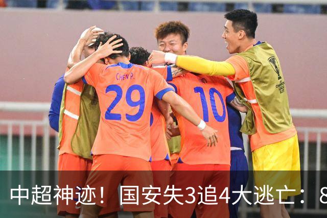 中超神迹！国安失3追4大逃亡：8分钟3球 张玉宁81分钟绝杀 对手绝望