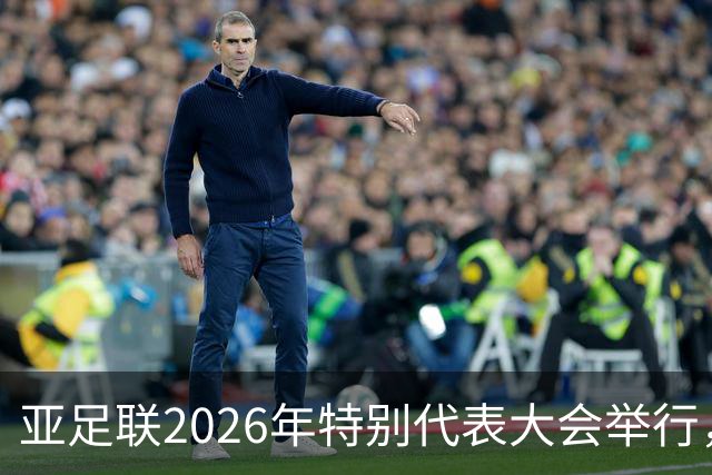亚足联2026年特别代表大会举行，亚洲杯将改为偶数年举办