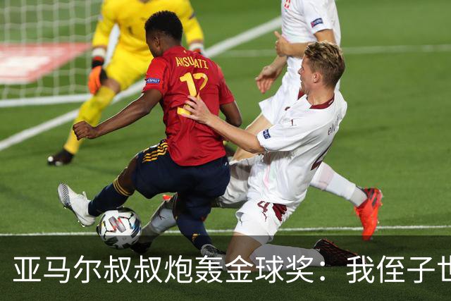 亚马尔叔叔炮轰金球奖：我侄子世界第1！凯恩啥都没干只是进球多