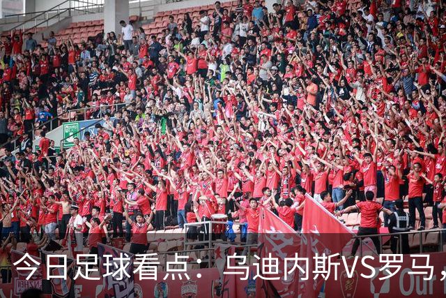 今日足球看点：乌迪内斯VS罗马，AC米兰VS国际米兰，莱万特VS马德里竞技，皇家贝蒂斯VS马拉加