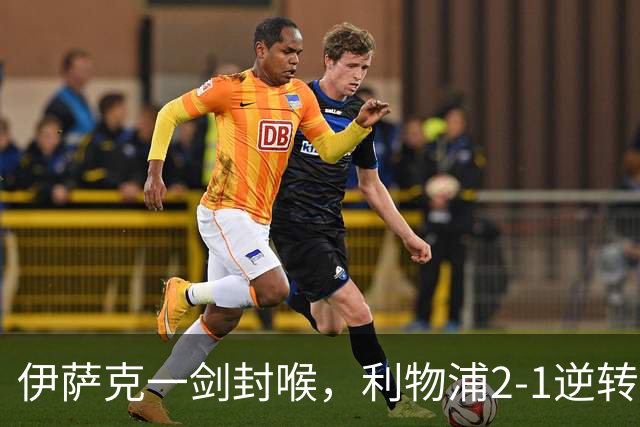 伊萨克一剑封喉，利物浦2-1逆转英超第4，避免2连败