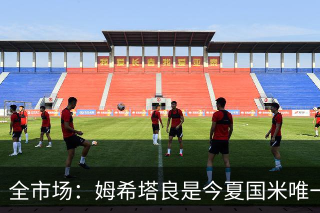 全市场：姆希塔良是今夏国米唯一续约30+球员，他证明了自己