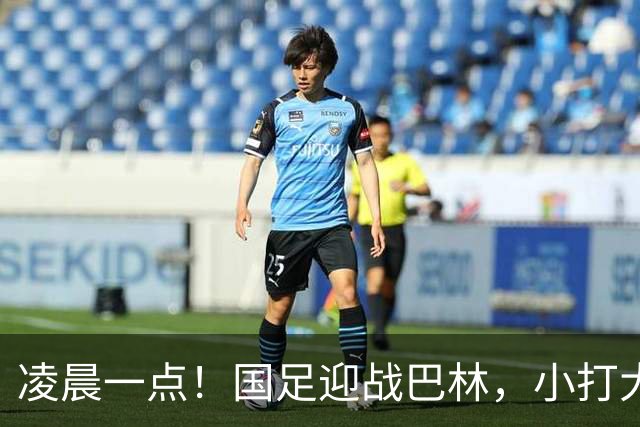 凌晨一点！国足迎战巴林，小打大已取两连胜，赢球=头名出线进四强