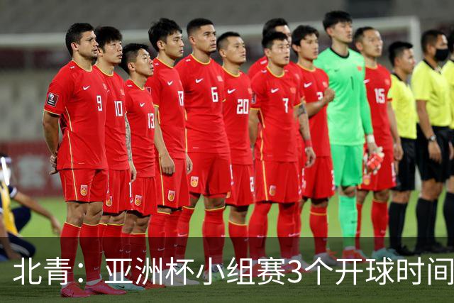 北青：亚洲杯小组赛3个开球时间，北京时间18点30、21点30、0点30