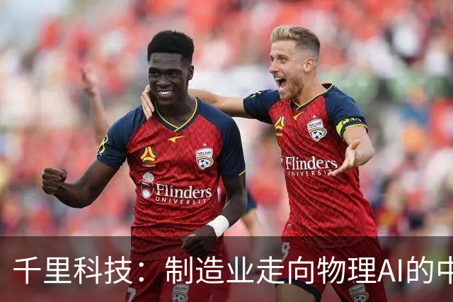 千里科技：制造业走向物理AI的中国样板