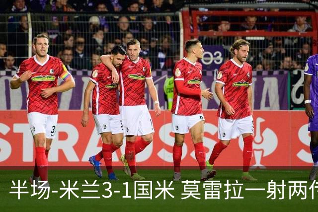 半场-米兰3-1国米 莫雷拉一射两传普利西奇拉比奥破门