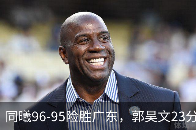 同曦96-95险胜广东，郭昊文23分，徐杰16分失绝杀，摩尔29分