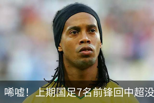 唏嘘！上期国足7名前锋回中超没人进球：浪费至少5个必进球机会