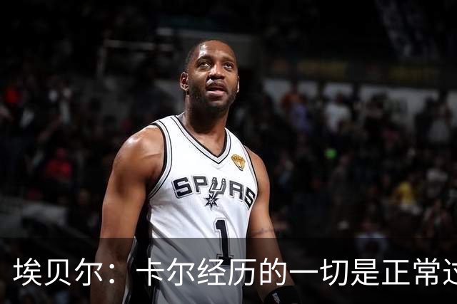 埃贝尔：卡尔经历的一切是正常过程，相信他能找回自己的水平