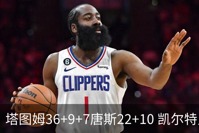 塔图姆36+9+7唐斯22+10 凯尔特人送尼克斯两连败