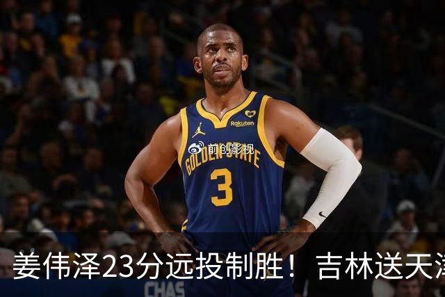 姜伟泽23分远投制胜！吉林送天津12连败