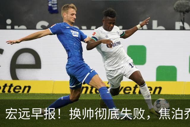 宏远早报！换帅彻底失败，焦泊乔伤情报告出炉，徐杰被弃用！