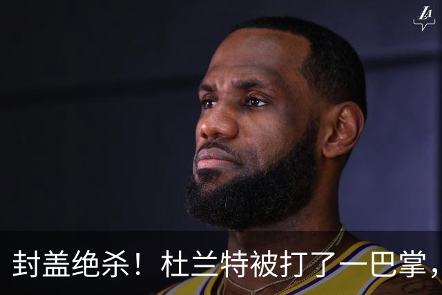 封盖绝杀！杜兰特被打了一巴掌，但带队赢球！