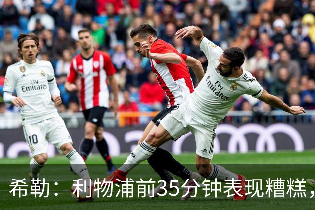 希勒：利物浦前35分钟表现糟糕，伊劳拉半场做出的调整奏效了