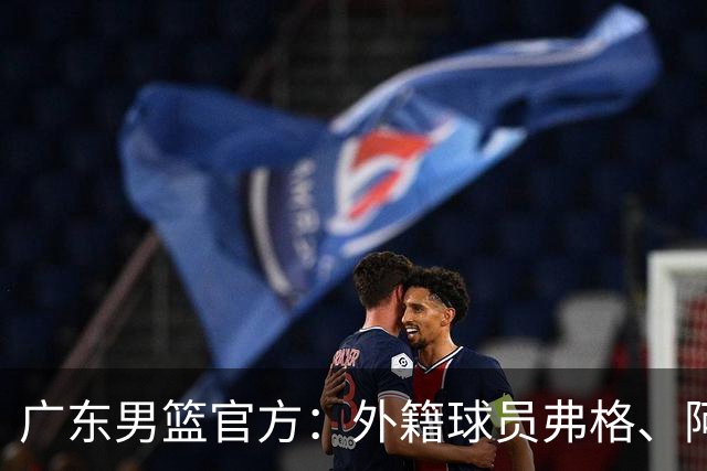 广东男篮官方：外籍球员弗格、阿祖布克正式加盟球队