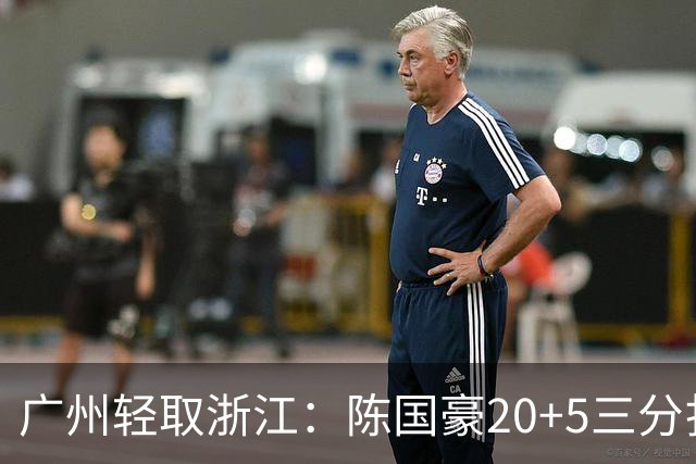 广州轻取浙江：陈国豪20+5三分扎加斯26分 余嘉豪留洋回归仅8分