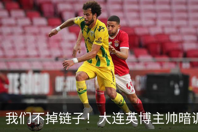 我们不掉链子！大连英博主帅暗讽成都蓉城？记者：大连胜似冠军