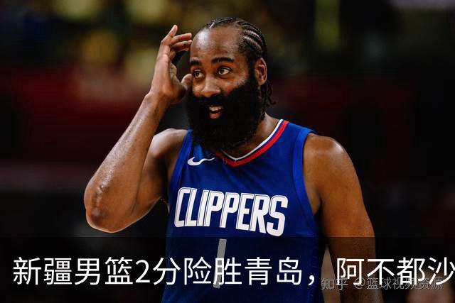 新疆男篮2分险胜青岛，阿不都沙拉木12+5齐麟15分，韦瑟斯庞空砍28分
