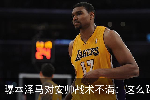 曝本泽马对安帅战术不满：这么踢我们什么也赢不了