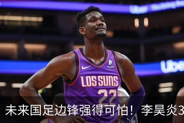 未来国足边锋强得可怕！李昊炎3场轰6球，布尼亚明昨晚中超再度爆发
