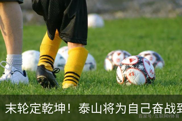 末轮定乾坤！泰山将为自己奋战到底，绝不成全蓉城夺冠