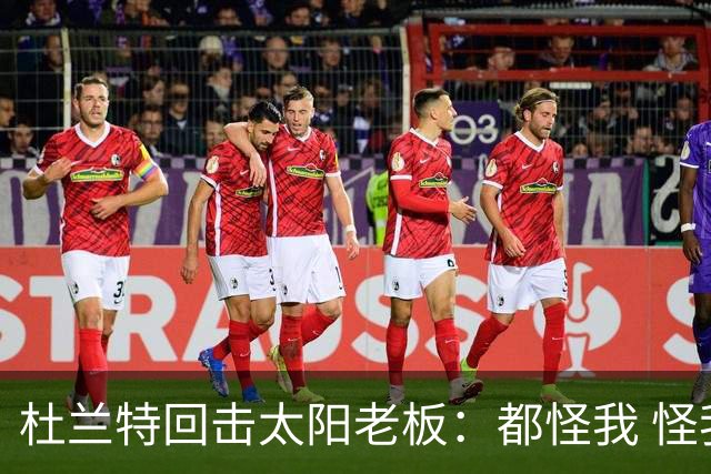 杜兰特回击太阳老板：都怪我 怪我36岁依然保持顶级水平