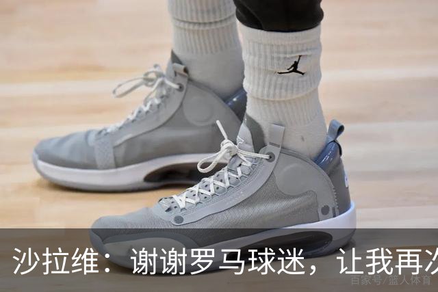 沙拉维：谢谢罗马球迷，让我再次感受到自己是你们中的一员