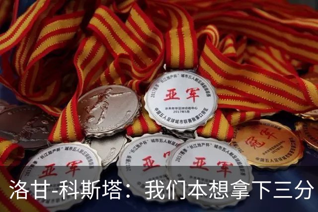 洛甘-科斯塔：我们本想拿下三分，但也要看到积极的一面