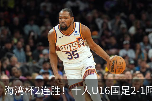 海湾杯2连胜！十人U16国足2-1阿曼 袁博涵造2球 刘凯源破门+染红