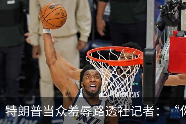 特朗普当众羞辱路透社记者：“你这人真有病，身材还那么差”