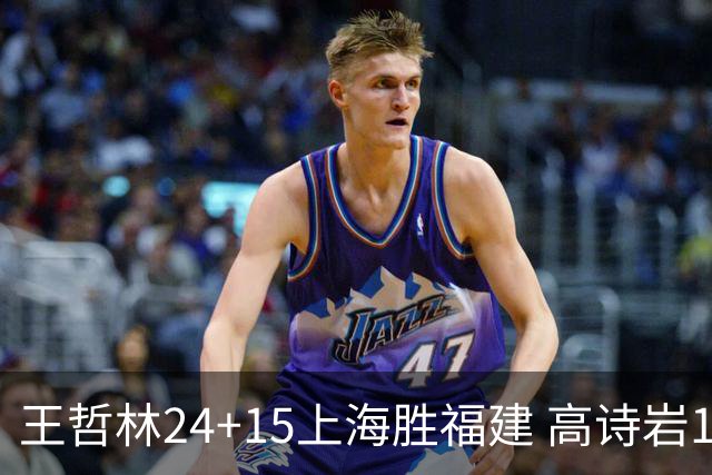 王哲林24+15上海胜福建 高诗岩11+8山东负四川