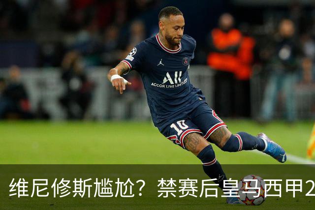 维尼修斯尴尬？禁赛后皇马西甲2连胜！发4个“笑哭”表情回应绝杀巴萨
