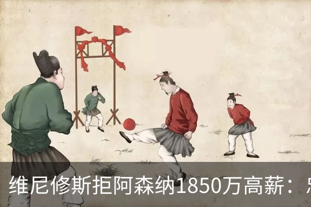 维尼修斯拒阿森纳1850万高薪：忠诚与野心下的留守抉择