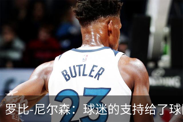 罗比-尼尔森：球迷的支持给了球队能量，我们配得上这场胜利