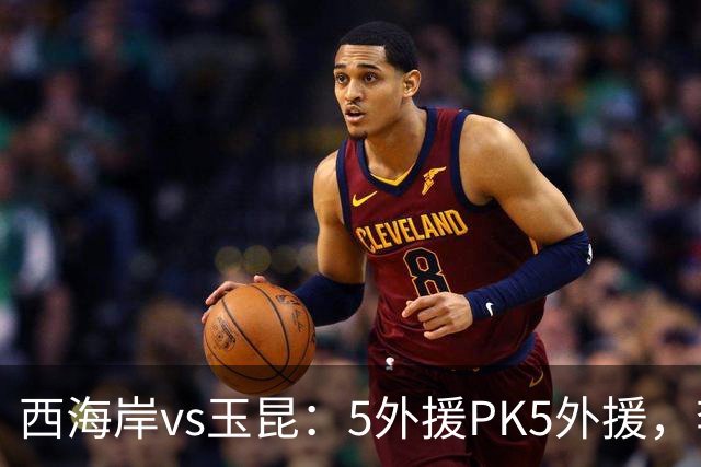 西海岸vs玉昆：5外援PK5外援，李昊、王庚睿首发，徐新、布尼亚明出战