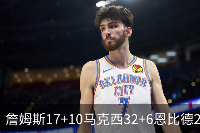 詹姆斯17+10马克西32+6恩比德24+7 76人逆转骑士2连胜
