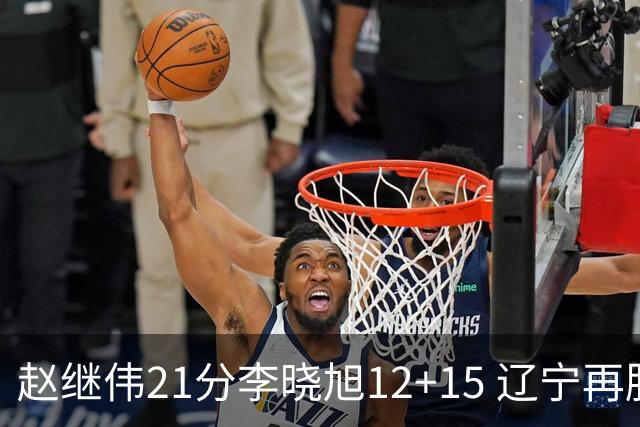 赵继伟21分李晓旭12+15 辽宁再胜浙江总分2-0