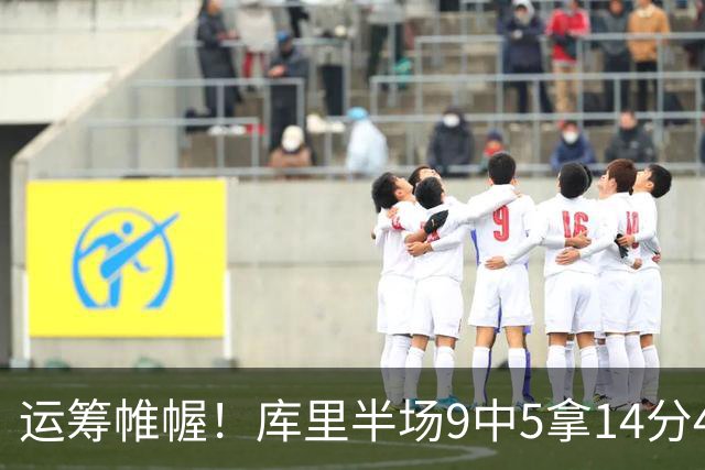 运筹帷幄！库里半场9中5拿14分4助 正负值+16