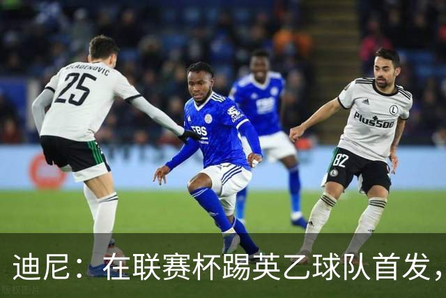 迪尼：在联赛杯踢英乙球队首发，约克雷斯应该感到自己被塔帅冒犯