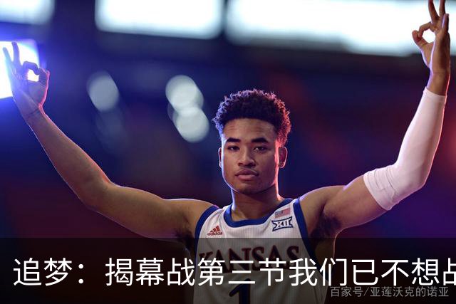 追梦：揭幕战第三节我们已不想战斗，这责任在我