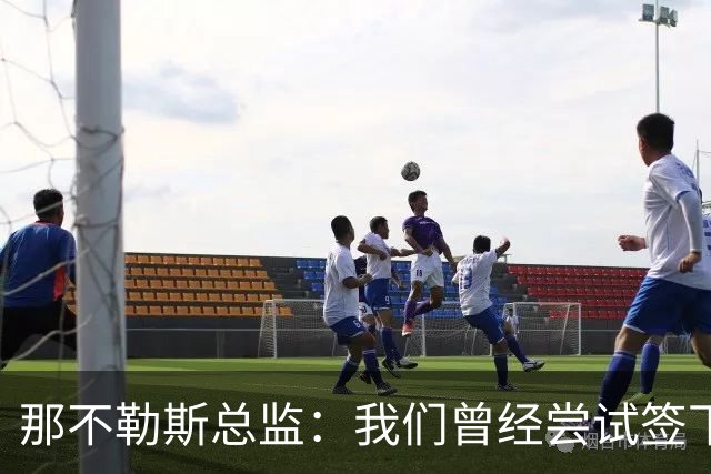 那不勒斯总监：我们曾经尝试签下希拉，但米兰动作太快了