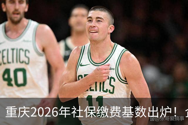 重庆2026年社保缴费基数出炉！企业职工、灵活就业缴费金额一次性算清