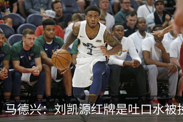 马德兴：刘凯源红牌是吐口水被投诉，两场比赛都有不冷静之处