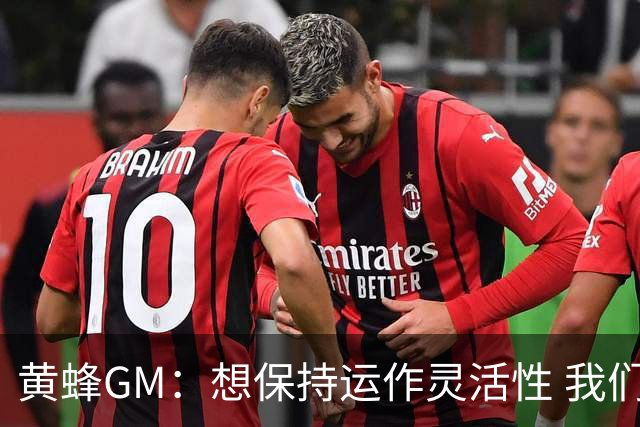黄蜂GM：想保持运作灵活性 我们手握海量选秀筹码随时准备交易